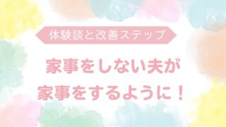 家事をしない夫が変わった！家事をする夫になった体験談と改善ステップ